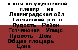 2-х ком.кв.улучшенной планир,50 кв.,Ленинградская обл.,Гатчинский р-н, п.Пудость › Район ­ Гатчинский › Улица ­ Пудость › Дом ­ 11 › Общая площадь ­ 50 › Цена ­ 2 600 000 - Ленинградская обл., Гатчинский р-н, Пудость п. Недвижимость » Квартиры продажа   